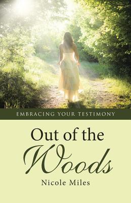 Out of the Woods: Embracing Your Testimony - Miles, Nicole