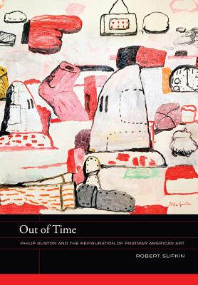 Out of Time: Philip Guston and the Refiguration of Postwar American Art Volume 5 - Slifkin, Robert