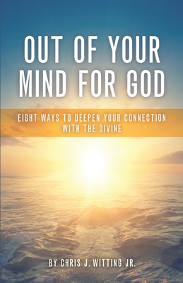 Out Of Your Mind For God: Eight Ways To Deepen Your Connection With The Divine - Witting, Chris J, Jr.