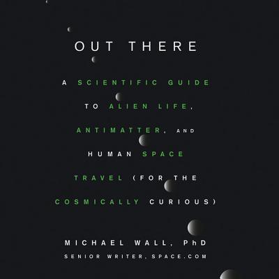 Out There: A Scientific Guide to Alien Life, Antimatter, and Human Space Travel (for the Cosmically Curious) - Wall Phd, Michael, and Collyer, Will (Read by)