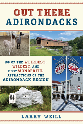 Out There Adirondacks: 108 of the Weirdest, Wildest, and Most Wonderful Attractions of the Adirondack Region - Weill, Larry