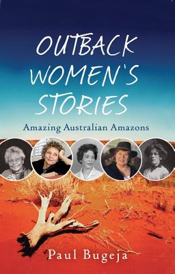 Outback Women's Stories: Amazing Australian Amazons - Bugeja, Paul