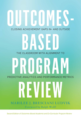 Outcomes-Based Program Review: Closing Achievement Gaps In- and Outside the Classroom With Alignment to Predictive Analytics and Performance Metrics - Bresciani Ludvik, Marilee J.