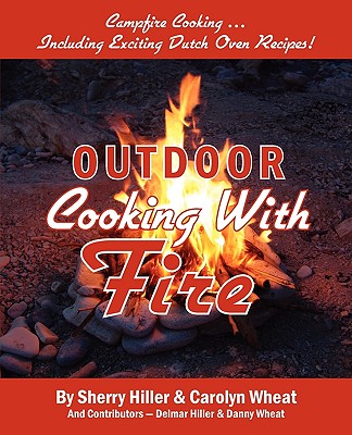 Outdoor Cooking with Fire - Hiller, Sherry, and Wheat, Carolyn, and Hiller, Delmar (Contributions by)