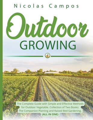 Outdoor Growing: The Complete Guide with Simple and Effective Methods for Outdoor Vegetable. Collection of Two Books: The Companion Planting and Raised Bed Gardening. (All in One) - Campos, Nicolas