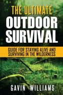 Outdoor Survival: The Ultimate Outdoor Survival Guide for Staying Alive and Surviving In The Wilderness (2nd Edition)