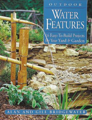 Outdoor Water Features: 16 Easy-To-Build Projects for Your Yard and Garden - Bridgewater, Gill, and Bridgewater, Alan