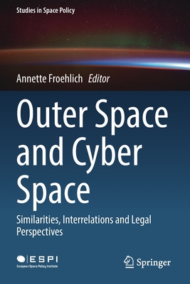 Outer Space and Cyber Space: Similarities, Interrelations and Legal Perspectives - Froehlich, Annette (Editor)