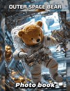 Outer Space Bear Photo Book: Explore 40 Stellar Images Featuring Bears In Cosmic Adventures For All Ages