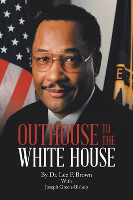 Outhouse to the White House - Brown, Lee P, Dr., and Green-Bishop, Joseph
