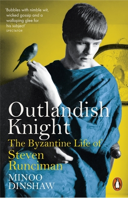 Outlandish Knight: The Byzantine Life of Steven Runciman - Dinshaw, Minoo