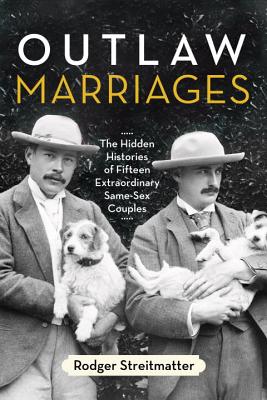 Outlaw Marriages: The Hidden Histories of Fifteen Extraordinary Same-Sex Couples - Streitmatter, Rodger, Professor