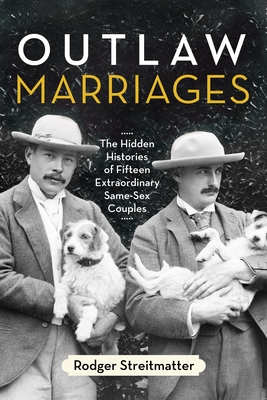 Outlaw Marriages: The Hidden Histories of Fifteen Extraordinary Same-Sex Couples - Streitmatter, Rodger