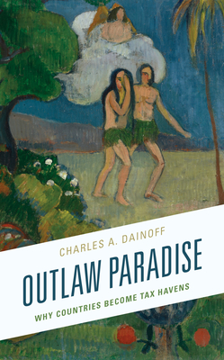 Outlaw Paradise: Why Countries Become Tax Havens - Dainoff, Charles A