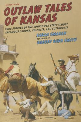 Outlaw Tales of Kansas: True Stories of the Sunflower State's Most Infamous Crooks, Culprits, and Cutthroats - Smarsh, Sarah, and Col Smith, Robert Barr