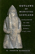 Outlaws of Medieval Scotland: Challenges to the Canmore Kings, 1058-1266