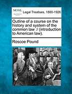 Outline of a Course on the History and System of the Common Law: / (Introduction to American Law). - Pound, Roscoe
