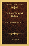 Outline Of English History: First Period B.C. 55 To A.D. 1603