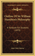 Outline of Sir William Hamilton's Philosophy: A Textbook for Students (1870)