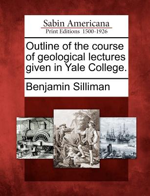 Outline of the Course of Geological Lectures Given in Yale College. - Silliman, Benjamin
