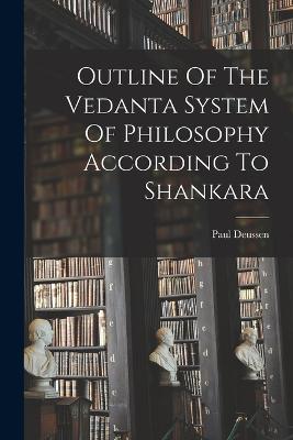 Outline Of The Vedanta System Of Philosophy According To Shankara - Deussen, Paul