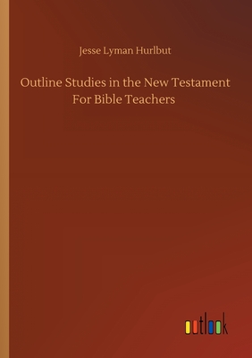 Outline Studies in the New Testament For Bible Teachers - Hurlbut, Jesse Lyman