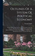 Outlines Of A System Of Political Economy: Written With A View To Prove To Government And The Country, That The Cause Of The Present Agricultural Distress Is Entirely Artificial, And To Suggest A Plan For The Management Of The Currency, By Which It