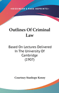 Outlines Of Criminal Law: Based On Lectures Delivered In The University Of Cambridge (1907)