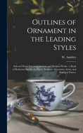 Outlines of Ornament in the Leading Styles: Selected From Executed Ancient and Modern Works: a Book of Reference for the Architect, Sculptor, Decorative Artist, and Practical Painter