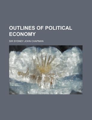 Outlines of Political Economy - Chapman, Sydney John, Sir