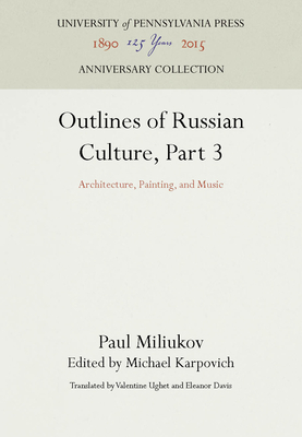 Outlines of Russian Culture, Part 3: Architecture, Painting, and Music - Miliukov, Paul, and Karpovich, Michael (Editor), and Ughet, Valentine (Translated by)