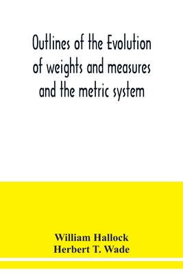 Outlines of the evolution of weights and measures and the metric system - Hallock, William, and Wade, Herbert T