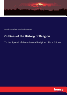 Outlines of the History of Religion: To the Spread of the universal Religions. Sixth Edition