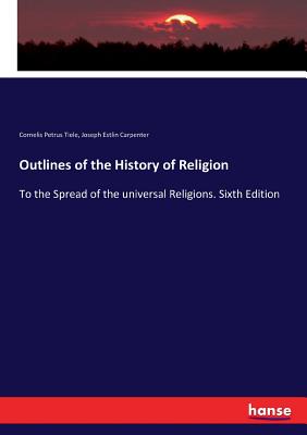 Outlines of the History of Religion: To the Spread of the universal Religions. Sixth Edition - Tiele, Cornelis Petrus, and Carpenter, Joseph Estlin