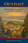 Outpost: John McLoughlin & the Far Northwest - Morrison, Dorothy