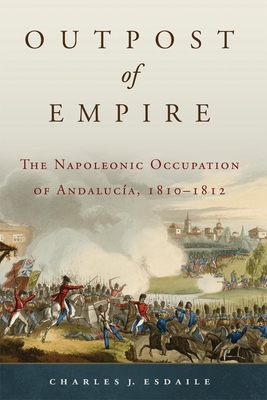 Outpost of Empire: The Napoleonic Occupation of Andalucia, 1810-1812 - Esdaile, Charles J