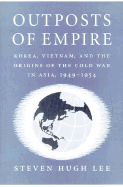 Outposts of Empire: Korea, Vietnam, and the Origins of the Cold War in Asia, 1949-1954