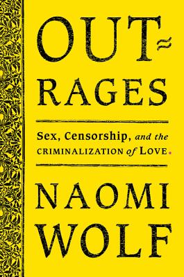 Outrages: Sex, Censorship, and the Criminalization of Love - Wolf, Naomi, Dr.