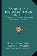 Outram And Havelock's Persian Campaign: To Which Is Prefixed A Summary Of Persian History