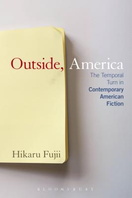 Outside, America: The Temporal Turn in Contemporary American Fiction - Fujii, Hikaru