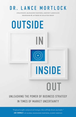 Outside In, Inside Out: Unleashing the Power of Business Strategy in Times of Market Uncertainty - Mortlock, Lance