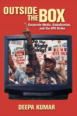 Outside the Box: Corporate Media, Globalization, and the UPS Strike - Kumar, Deepa