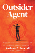 Outsider Agent: The Extraordinary Adventures of an Immigrant and Mystic in the FBI