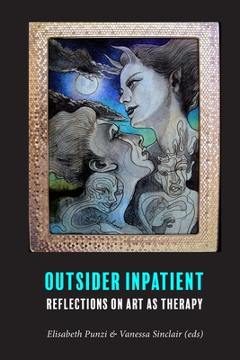 Outsider Inpatient: Reflections on Art as Therapy - Sinclair, Vanessa, and Abrahamsson, Carl, and Johansson, Per-Magnus