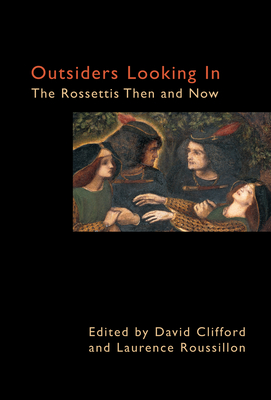 Outsiders Looking in: The Rossettis Then and Now - Clifford, David (Editor), and Roussillon, Laurence (Editor)