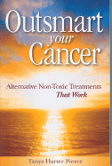 Outsmart Your Cancer: Alternative Non-Toxic Treatments That Work - Pierce, Tanya Harter, and Harter Pierce, Tanya