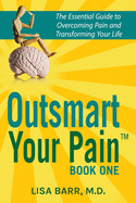 Outsmart Your Pain!: The Essential Guide to Overcoming Pain and Transforming Your Life