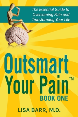 Outsmart Your Pain!: The Essential Guide to Overcoming Pain and Transforming Your Life - Barr M D, Lisa