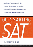 Outsmarting the SAT: An Expert Tutor Reveals Her Proven Techniques, Strategies, and Confidence-Building Exercises That Will Maximize Your Score