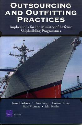 Outsourcing and Outfitting Practices: Implications for the Ministry of Defense Shipbuilding Programmes - Schank, John F, and Pung, Hans, and Lee, Gordon T
